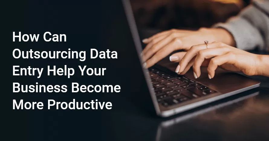 Why Outsourcing Data Entry Can Help Your Business Become More Productive
